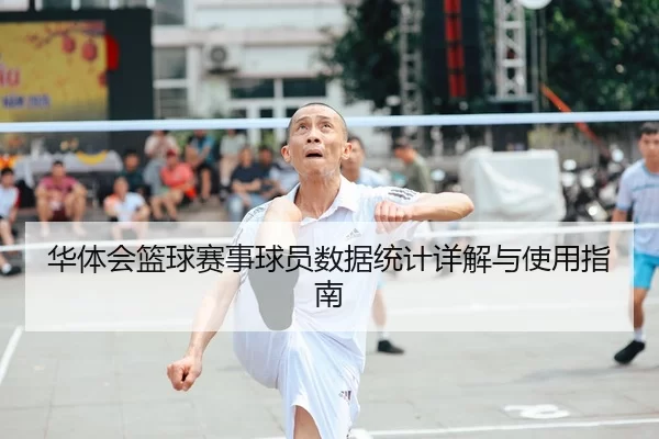 华体会篮球赛事球员数据统计详解与使用指南