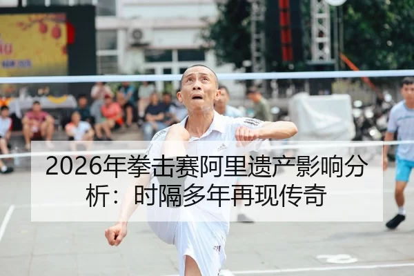 2026年拳击赛阿里遗产影响分析：时隔多年再现传奇