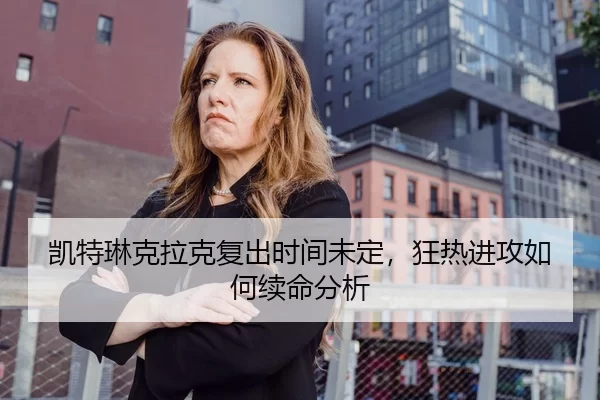 凯特琳克拉克复出时间未定，狂热进攻如何续命分析