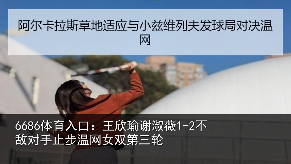 6686体育入口：王欣相关情况止步温网女双第三轮