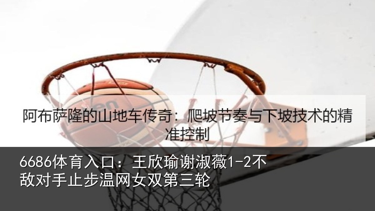 6686体育入口：王欣瑜谢淑薇1-2不敌对手止步温网女双第三轮