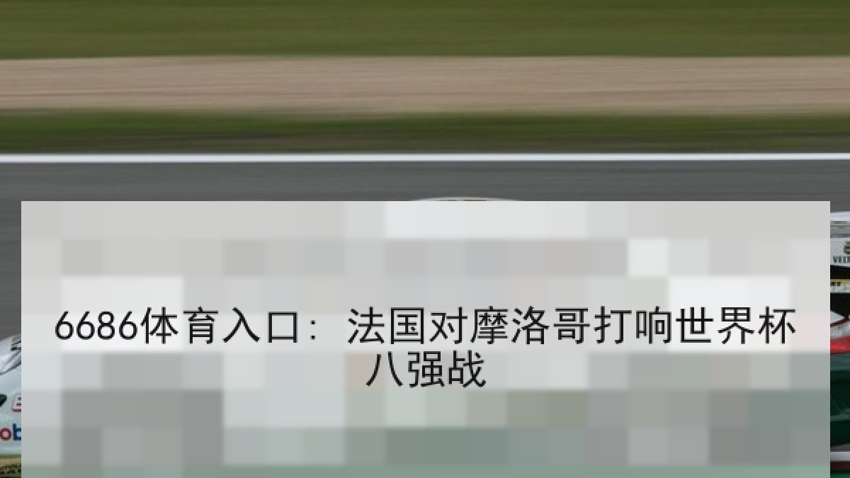 6686体育入口: 法国对摩洛哥打响世界杯八强战