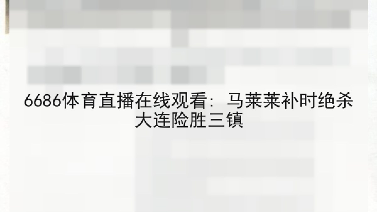 6686体育直播在线观看: 马莱莱补时绝杀大连险胜三镇