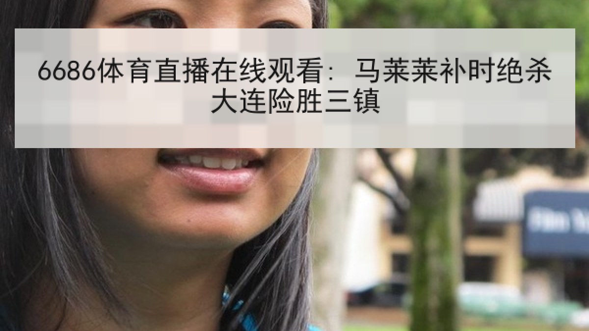 6686体育直播在线观看: 马莱莱补时绝杀大连险胜三镇