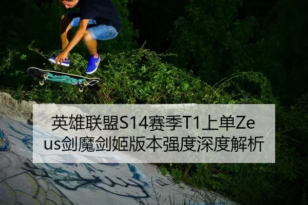 英雄联盟S14赛季T1上单Zeus剑魔剑姬版本强度深度解析