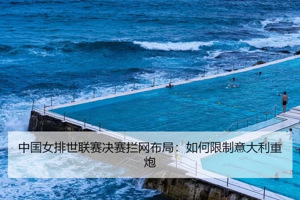 中国女排世联赛决赛拦网布局：如何限制意大利重炮