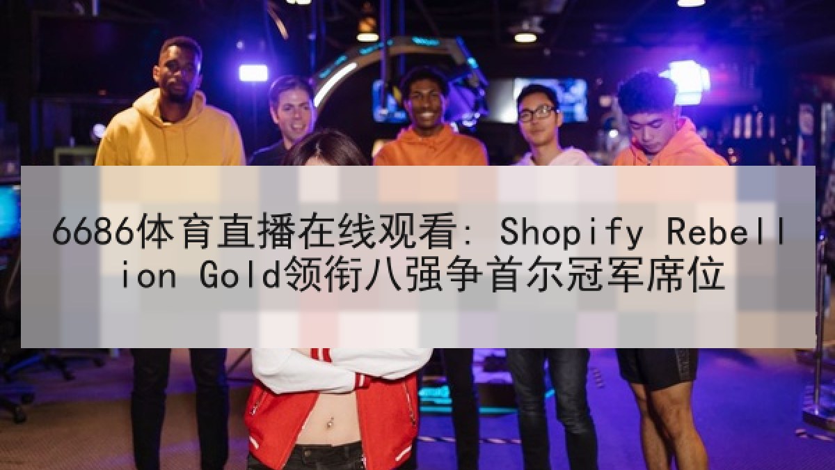 6686体育直播在线观看: Shopify Rebellion Gold领衔八强争首尔冠军席位
