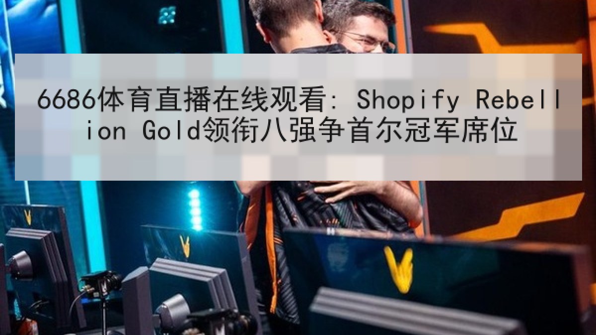 6686体育直播在线观看: Shopify Rebellion Gold领衔八强争首尔冠军席位