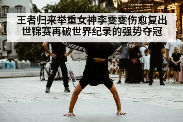 王者归来举重女神李雯雯伤愈复出世锦赛再破世界纪录的强势夺冠