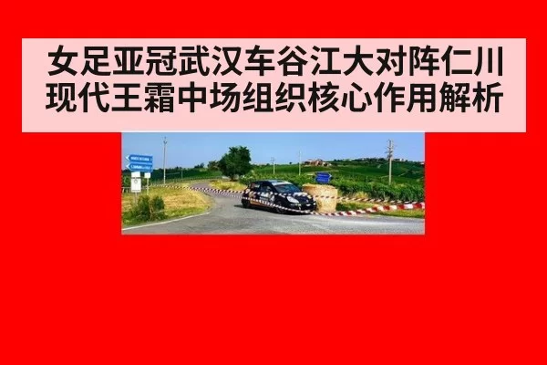 女足亚冠武汉车谷江大对阵仁川现代王霜中场组织核心作用解析